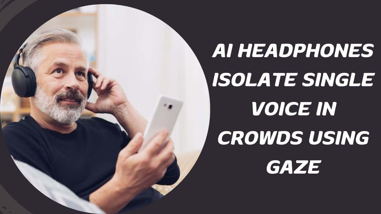 AI Headphones Isolate Single Voice in Crowds Using Gaze